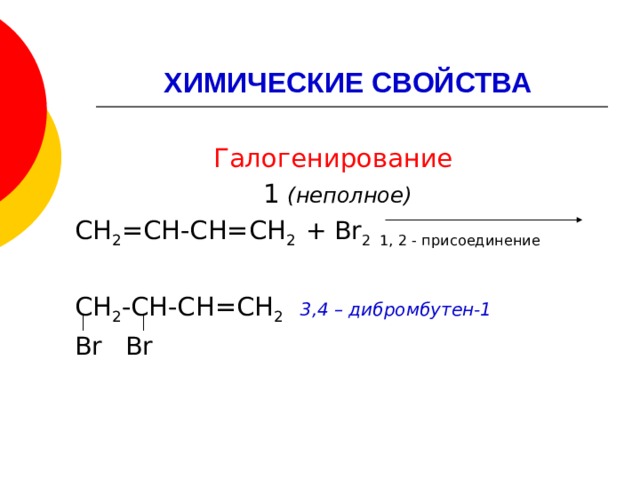 ХИМИЧЕСКИЕ СВОЙСТВА  Галогенирование  1 (неполное) СН 2 =СН-СН=СН 2 + Br 2 1, 2 - присоединение СН 2 -СН-СН=СН 2  3,4 – дибромбутен-1 Br Br 