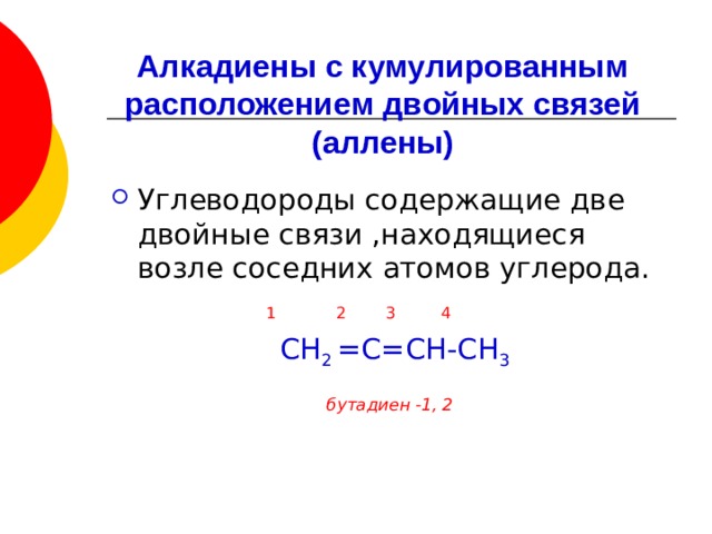 Алкадиены с кумулированным расположением двойных связей  (аллены) Углеводороды содержащие две двойные связи ,находящиеся возле соседних атомов углерода.  1 2 3 4  СН 2 =С=СН-СН 3 бутадиен -1, 2 