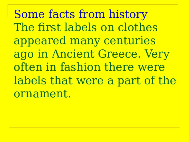 Some facts from history  The first labels on clothes appeared many centuries ago in Ancient Greece. Very often in fashion there were labels that were a part of the ornament. 