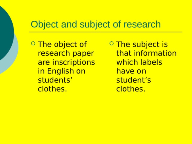 Object and subject of research The object of research paper are inscriptions in English on students’ clothes. The subject is that information which labels have on student’s clothes. 