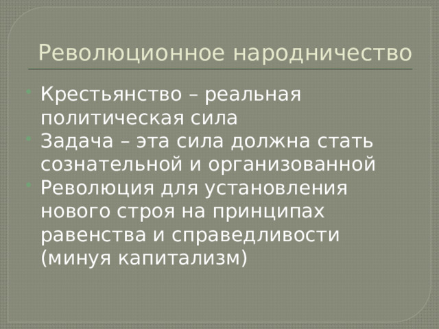 Революционное народничество Крестьянство – реальная политическая сила Задача – эта сила должна стать сознательной и организованной Революция для установления нового строя на принципах равенства и справедливости (минуя капитализм) 