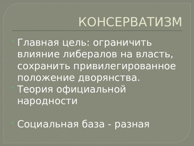 КОНСЕРВАТИЗМ Главная цель: ограничить влияние либералов на власть, сохранить привилегированное положение дворянства. Теория официальной народности Социальная база - разная 