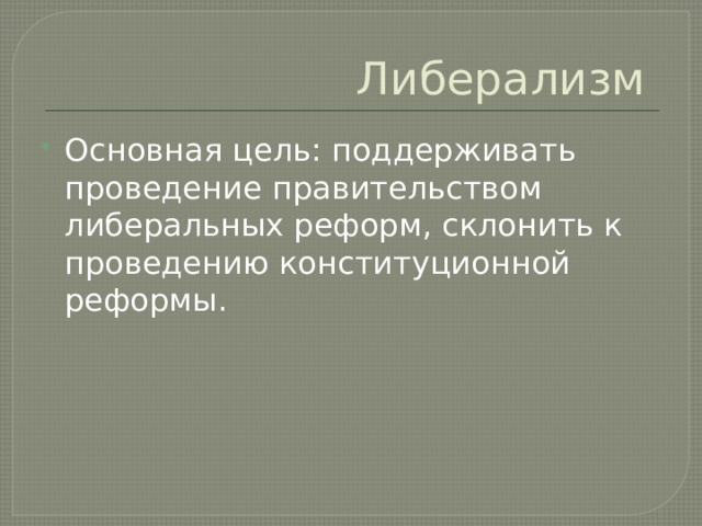 Либерализм Основная цель: поддерживать проведение правительством либеральных реформ, склонить к проведению конституционной реформы. 