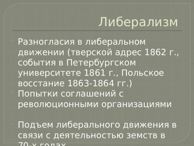 Либерализм Разногласия в либеральном движении (тверской адрес 1862 г., события в Петербургском университете 1861 г., Польское восстание 1863-1864 гг.) Попытки соглашений с революционными организациями Подъем либерального движения в связи с деятельностью земств в 70-х годах 