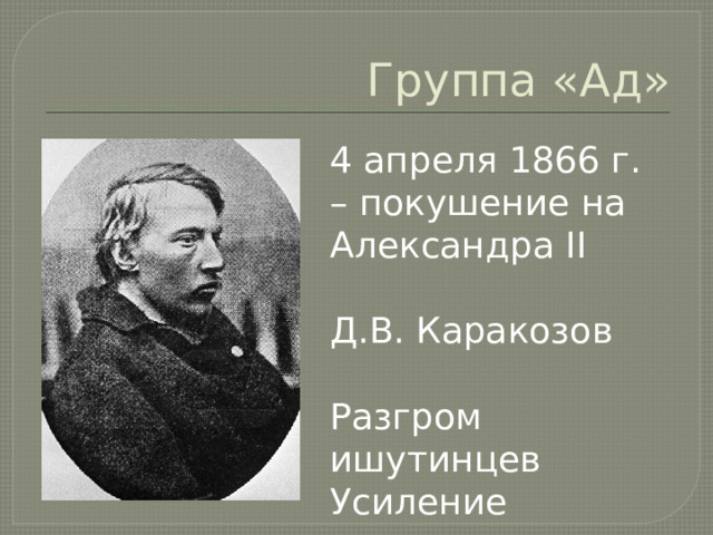 Группа «Ад» 4 апреля 1866 г. – покушение на Александра II Д.В. Каракозов Разгром ишутинцев Усиление консерваторов 