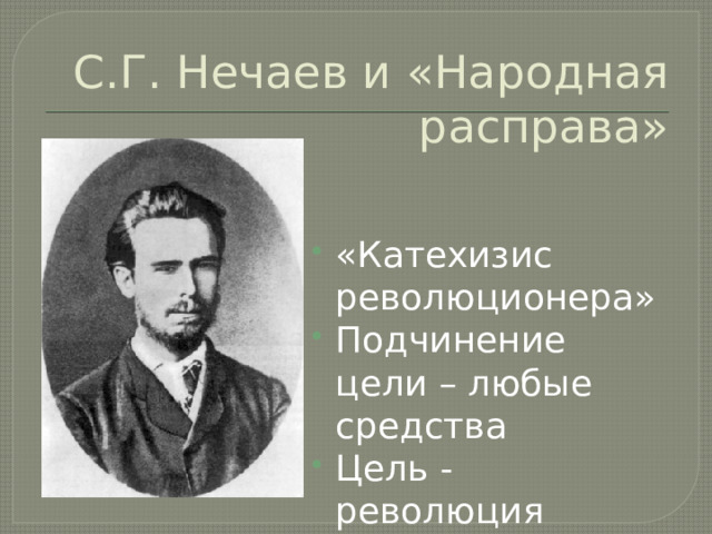 С.Г. Нечаев и «Народная расправа» «Катехизис революционера» Подчинение цели – любые средства Цель - революция 