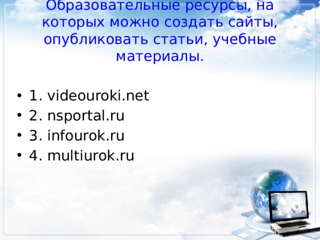 Образовательные ресурсы, на которых можно создать сайты, опубликовать статьи, учебные материалы. 1. videouroki.net 2. nsportal.ru 3. infourok.ru 4. multiurok.ru 
