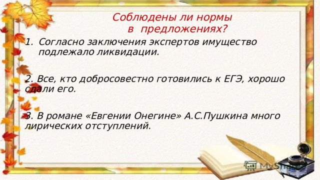  Соблюдены ли нормы  в предложениях? Согласно заключения экспертов имущество подлежало ликвидации. 2. Все, кто добросовестно готовились к ЕГЭ, хорошо сдали его. 3. В романе «Евгении Онегине» А.С.Пушкина много лирических отступлений. 