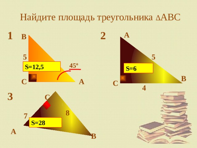 Найдите площадь треугольника ∆ ABC 1 2 А B 5 5 45º S=12,5 S=6 B А C C 4 3 C 8 7 S=28 А B 