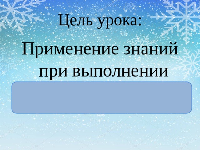Цель урока: Применение знаний при выполнении практических заданий 
