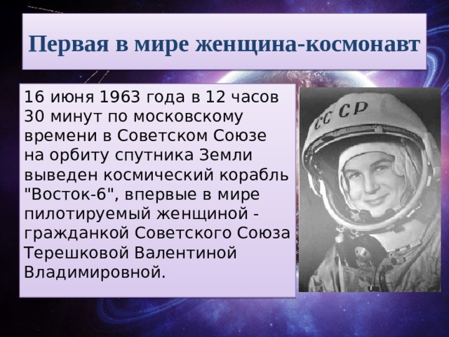 Первая в мире женщина-космонавт 16 июня 1963 года в 12 часов 30 минут по московскому времени в Советском Союзе на орбиту спутника Земли выведен космический корабль 