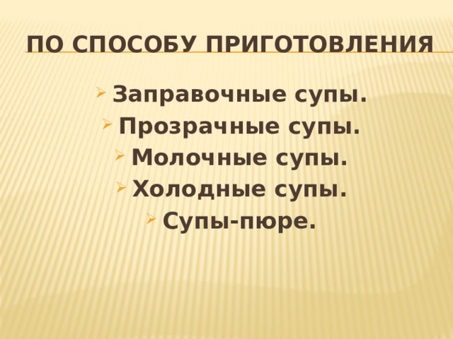 По способу приготовления Заправочные супы. Прозрачные супы. Молочные супы. Холодные супы. Супы-пюре. 