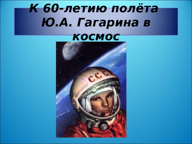 К 60-летию полёта  Ю.А. Гагарина в космос