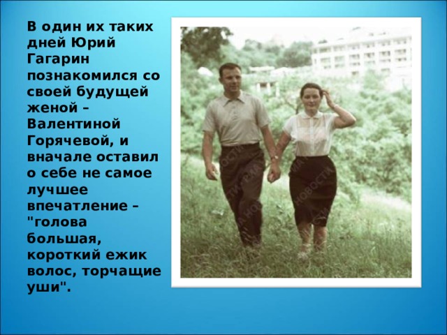 В один их таких дней Юрий Гагарин познакомился со своей будущей женой – Валентиной Горячевой, и вначале оставил о себе не самое лучшее впечатление – 