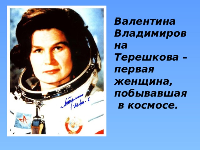 Валентина Владимировна Терешкова – первая женщина, побывавшая в космосе.