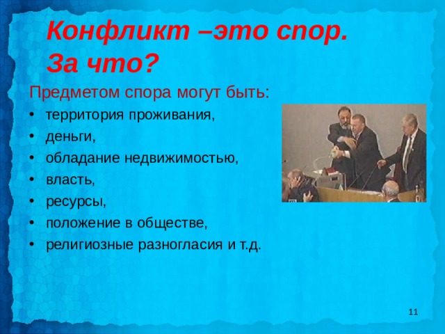    Конфликт –это спор.  За что? Предметом спора могут быть: территория проживания, деньги, обладание недвижимостью, власть, ресурсы, положение в обществе, религиозные разногласия и т.д.   