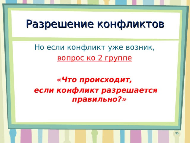 Разрешение конфликтов Но если конфликт уже возник, вопрос ко 2 группе  «Что происходит, если конфликт разрешается правильно?»  