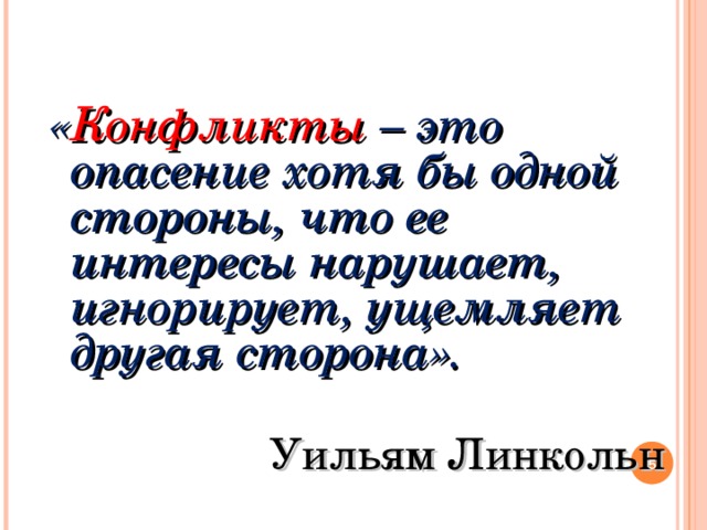  « Конфликты – это опасение хотя бы одной стороны, что ее интересы нарушает, игнорирует, ущемляет другая сторона». Уильям Линкольн  