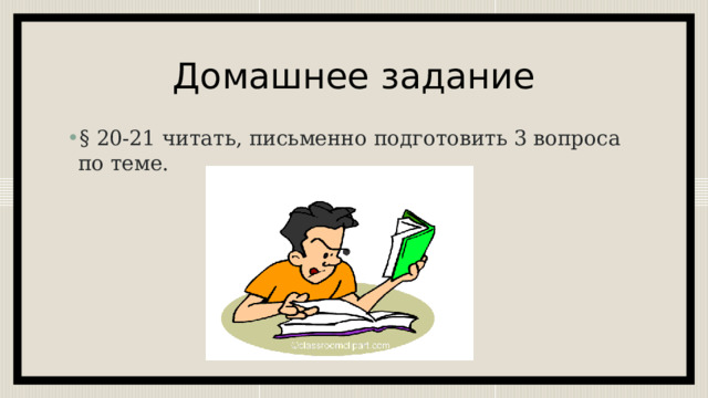 Домашнее задание § 20-21 читать, письменно подготовить 3 вопроса по теме. 