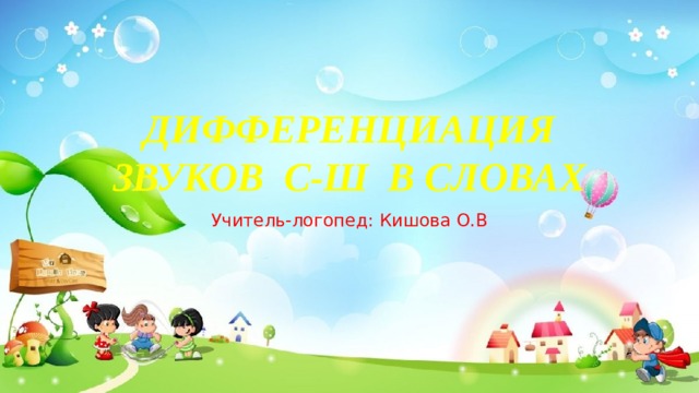 ДИФФЕРЕНЦИАЦИЯ ЗВУКОВ С-Ш В СЛОВАХ Учитель-логопед: Кишова О.В 