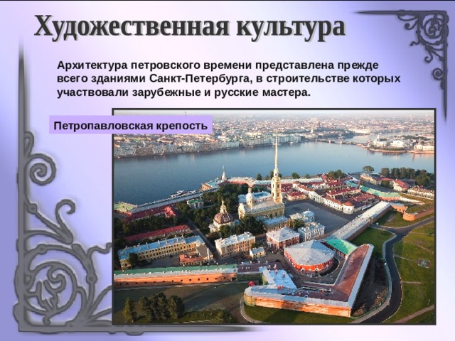 Архитектура петровского времени представлена прежде всего зданиями Санкт-Петербурга, в строительстве которых участвовали зарубежные и русские мастера. Петропавловская крепость 