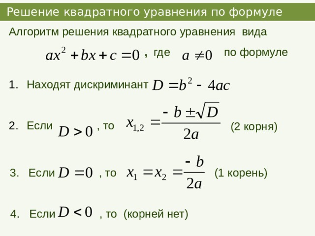  Решение квадратного уравнения по формуле Алгоритм решения квадратного уравнения вида  , где  по формуле    Находят дискриминант Если , то  (2 корня) 3. Если , то  (1 корень) 4. Если , то (корней нет) 