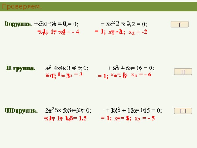Проверяем. I группа. + 3х – 4 = 0; + х – 2 = 0;    = 1; = - 4 = 1; = -2 I  II группа.  – 4х + 3 = 0;  + 5х – 6 = 0;    = 1; = 3  = 1; = - 6 II   III группа.  – 5х + 3 = 0;  + 12х – 15 = 0;    = 1; = 1,5  = 1; = - 5 III 