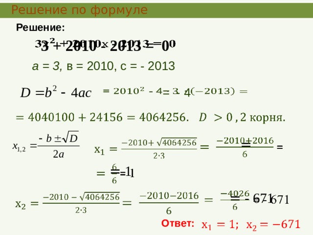  Решение по формуле  Решение:  3 + 2010 - 2013 = 0   а = 3, в = 2010, с = - 2013   = - 4          =  = 1    = - 671       Ответ:   