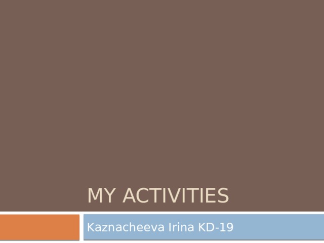My activities Kaznacheeva Irina KD-19 