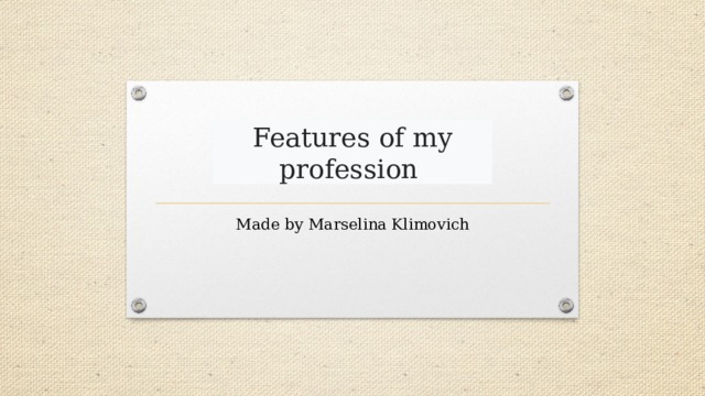 Features of my profession  Made by Marselina Klimovich 