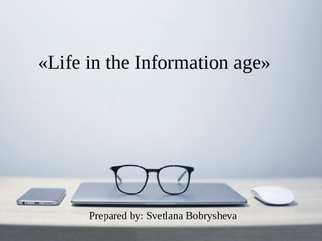 «Life in the Information age» Prepared by: Svetlana Bobrysheva 