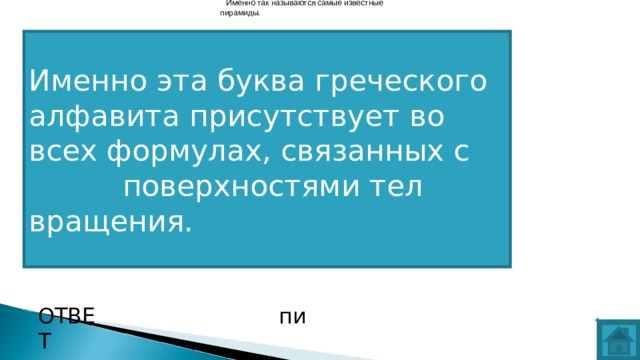 Именно так называются самые известные пирамиды. Именно эта буква греческого алфавита присутствует во всех формулах, связанных с  поверхностями тел вращения. ВОПРОС ОТВЕТ пи  