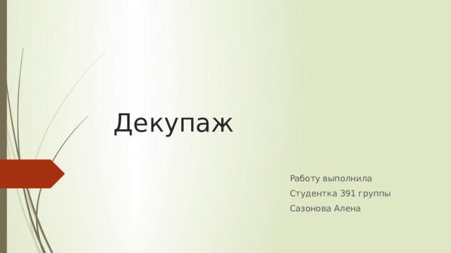 Декупаж Работу выполнила Студентка 391 группы Сазонова Алена 