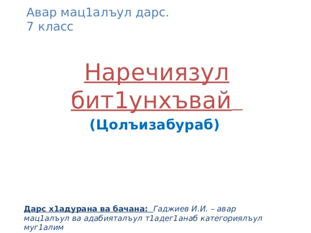 Авар мац1алъул дарс.  7 класс Наречиязул бит1унхъвай  (Цолъизабураб) Дарс х1адурана ва бачана: Гаджиев И.И. – авар мац1алъул ва адабияталъул т1адег1анаб категориялъул муг1алим 
