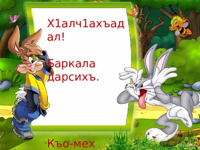 Х1алч1ахъадал! Баркала дарсихъ. Къо-мех лъик1! 