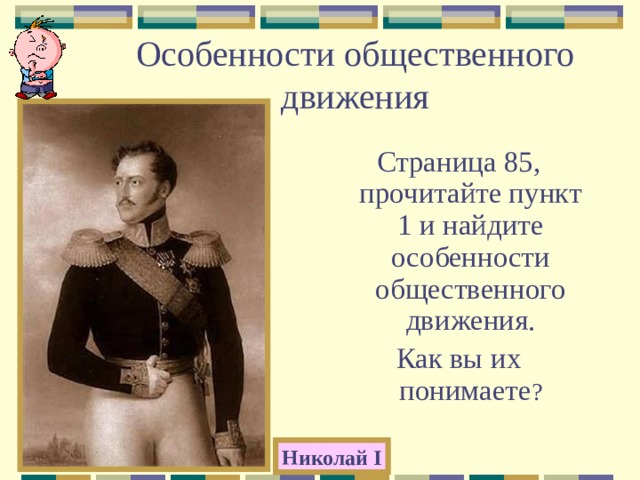 Особенности общественного движения Страница 85, прочитайте пункт 1 и найдите особенности общественного движения. Как вы их понимаете ? Николай I 