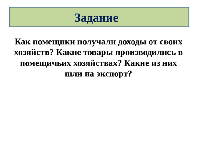 Задание Как помещики получали доходы от своих хозяйств? Какие товары производились в помещичьих хозяйствах? Какие из них шли на экспорт? 