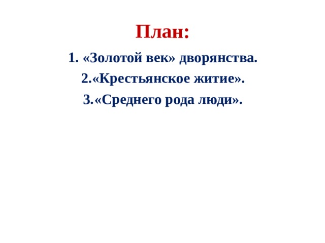 План:   «Золотой век» дворянства. «Крестьянское житие». «Среднего рода люди». 
