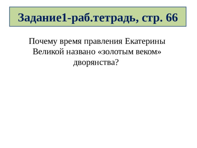 Задание1-раб.тетрадь, стр. 66 Почему время правления Екатерины Великой названо «золотым веком» дворянства? 