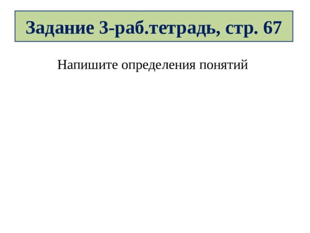Задание 3-раб.тетрадь, стр. 67 Напишите определения понятий 