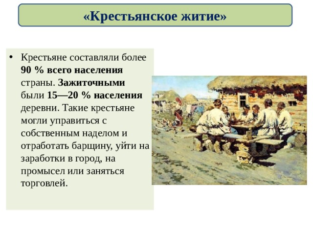 «Крестьянское житие» Крестьяне составляли более 90 % всего населения страны. Зажиточными были 15—20 % населения деревни. Такие крестьяне могли управиться с собственным наделом и отработать барщину, уйти на заработки в город, на промысел или заняться торговлей. 