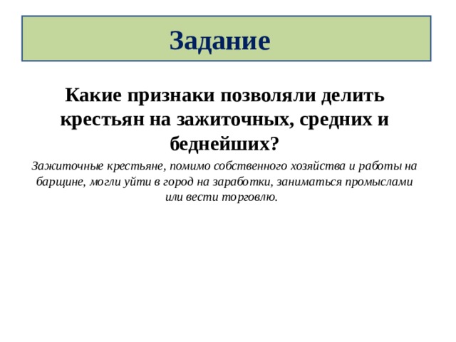 Задание Какие признаки позволяли делить крестьян на зажиточных, средних и беднейших? Зажиточные крестьяне, помимо собственного хозяйства и работы на барщине, могли уйти в город на заработки, заниматься промыслами или вести торговлю. 