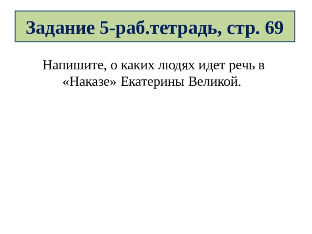 Задание 5-раб.тетрадь, стр. 69 Напишите, о каких людях идет речь в «Наказе» Екатерины Великой. 