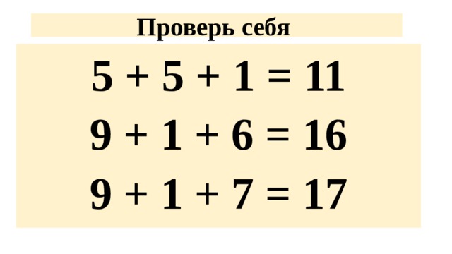 Проверь себя 5 + 5 + 1 = 11 9 + 1 + 6 = 16 9 + 1 + 7 = 17