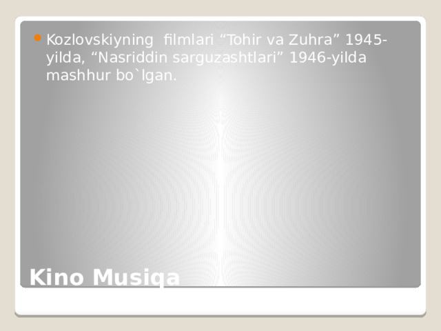 Kozlovskiyning filmlari “Tohir va Zuhra” 1945-yilda, “Nasriddin sarguzashtlari” 1946-yilda mashhur bo`lgan. Kino Musiqa 
