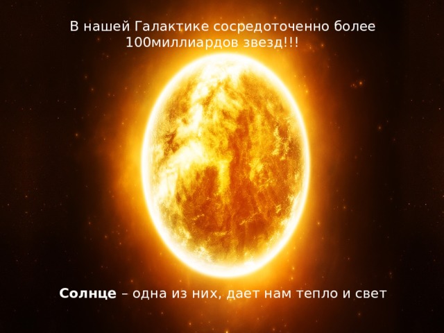 В нашей Галактике сосредоточенно более 100миллиардов звезд!!! Солнце – одна из них, дает нам тепло и свет 