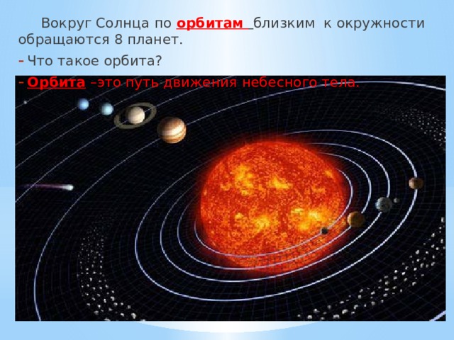  Вокруг Солнца по орбитам  близким к окружности обращаются 8 планет. Что такое орбита? Орбита –это путь движения небесного тела. 