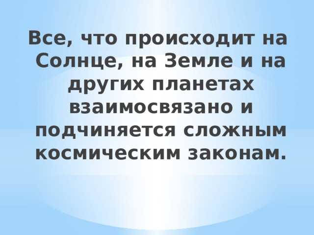 Все, что происходит на Солнце, на Земле и на других планетах взаимосвязано и подчиняется сложным космическим законам. 