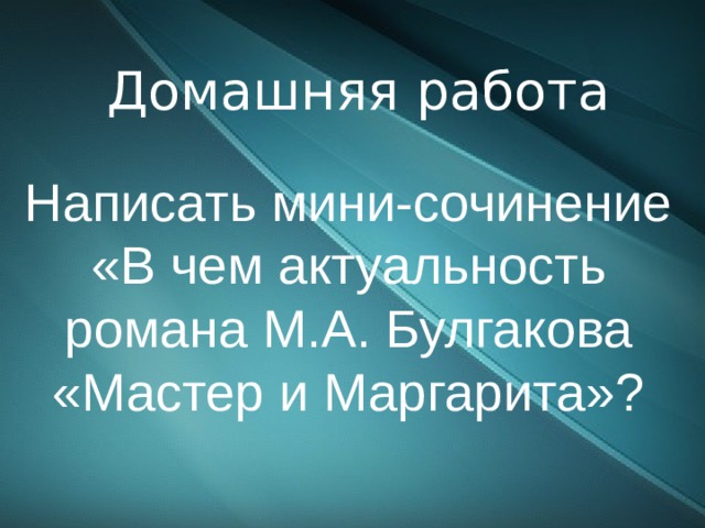 Домашняя работа Написать мини-сочинение «В чем актуальность романа М.А. Булгакова «Мастер и Маргарита»? 