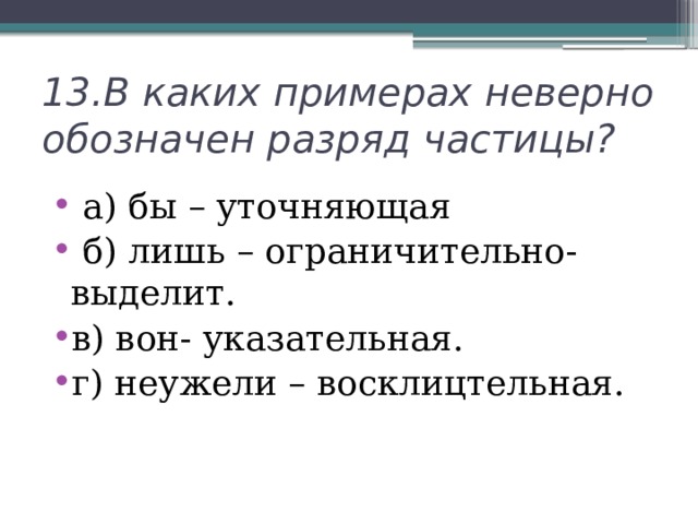 13.В каких примерах неверно обозначен разряд частицы?  а) бы – уточняющая  б) лишь – ограничительно-выделит. в) вон- указательная. г) неужели – восклицтельная. 